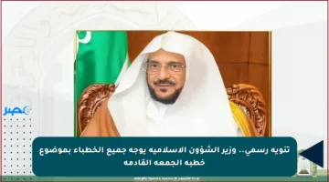 تنويه رسمي.. وزير الشؤون الإسلامية يوجه جميع الخطباء بموضوع خطبة الجمعة القادمة